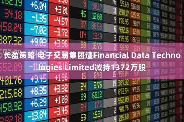 长盈策略 电子交易集团遭Financial Data Technologies Limited减持1372万股