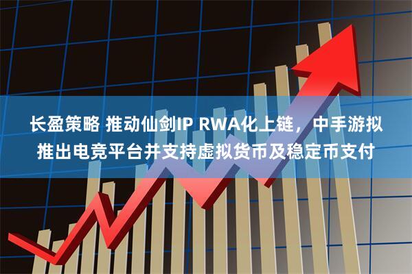 长盈策略 推动仙剑IP RWA化上链，中手游拟推出电竞平台并支持虚拟货币及稳定币支付