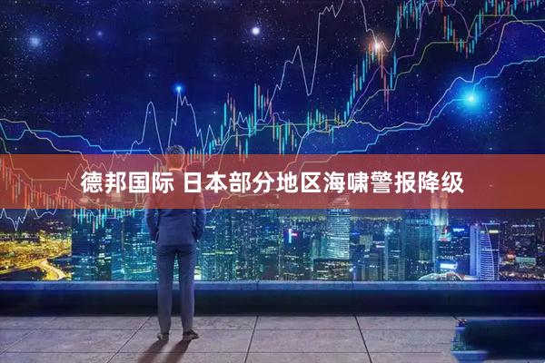 德邦国际 日本部分地区海啸警报降级